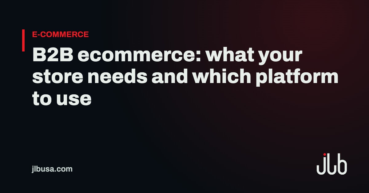 B2B ecommerce: what your store needs and which platform to use | JLB USA