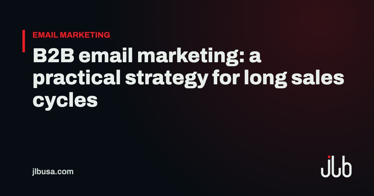 B2B email marketing: a practical strategy for long sales cycles | JLB USA