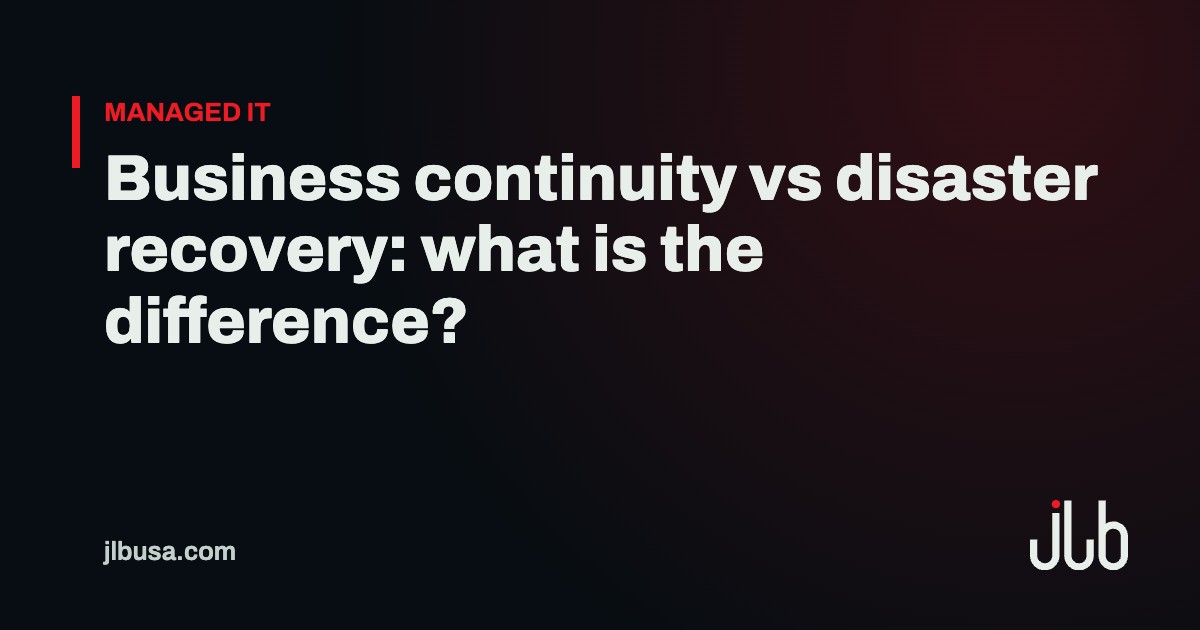 Business continuity vs disaster recovery: what is the difference? | JLB USA