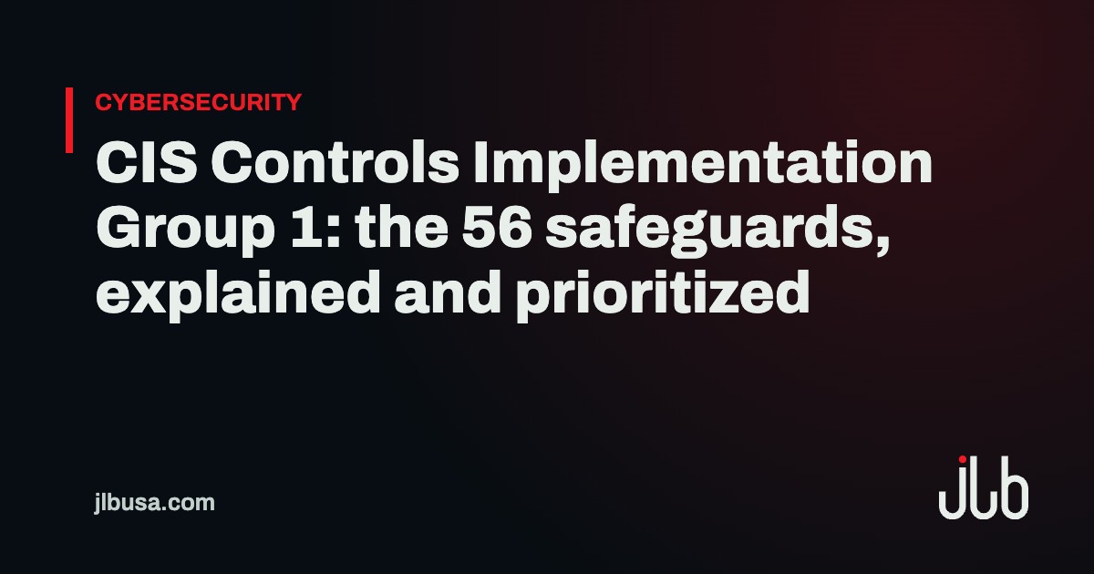 CIS Controls Implementation Group 1: the 56 safeguards, explained and prioritized | JLB USA