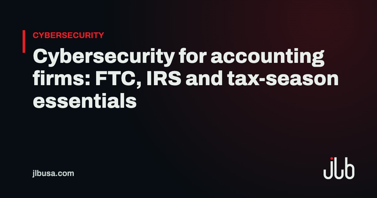 Cybersecurity for accounting firms: FTC, IRS and tax-season essentials | JLB USA