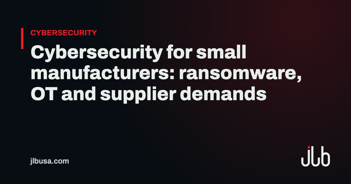 Cybersecurity for small manufacturers: ransomware, OT and supplier demands | JLB USA