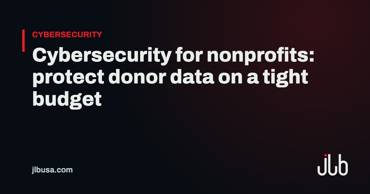 Cybersecurity for nonprofits: protect donor data on a tight budget | JLB USA
