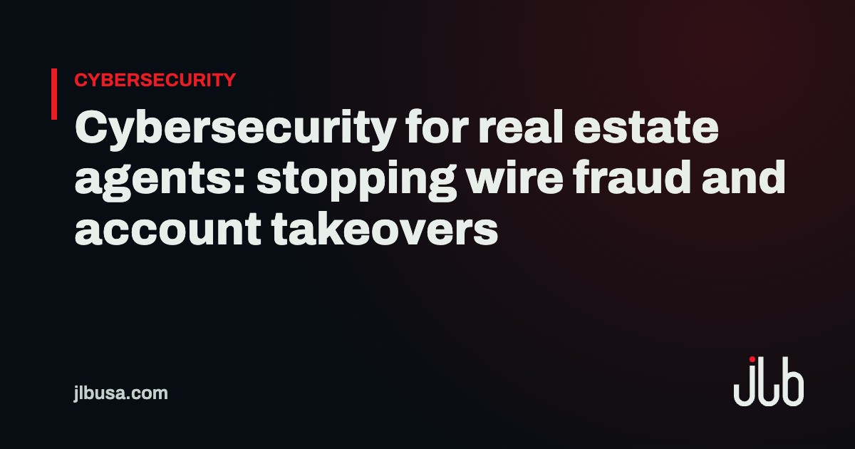 Cybersecurity for real estate agents: stopping wire fraud and account takeovers | JLB USA