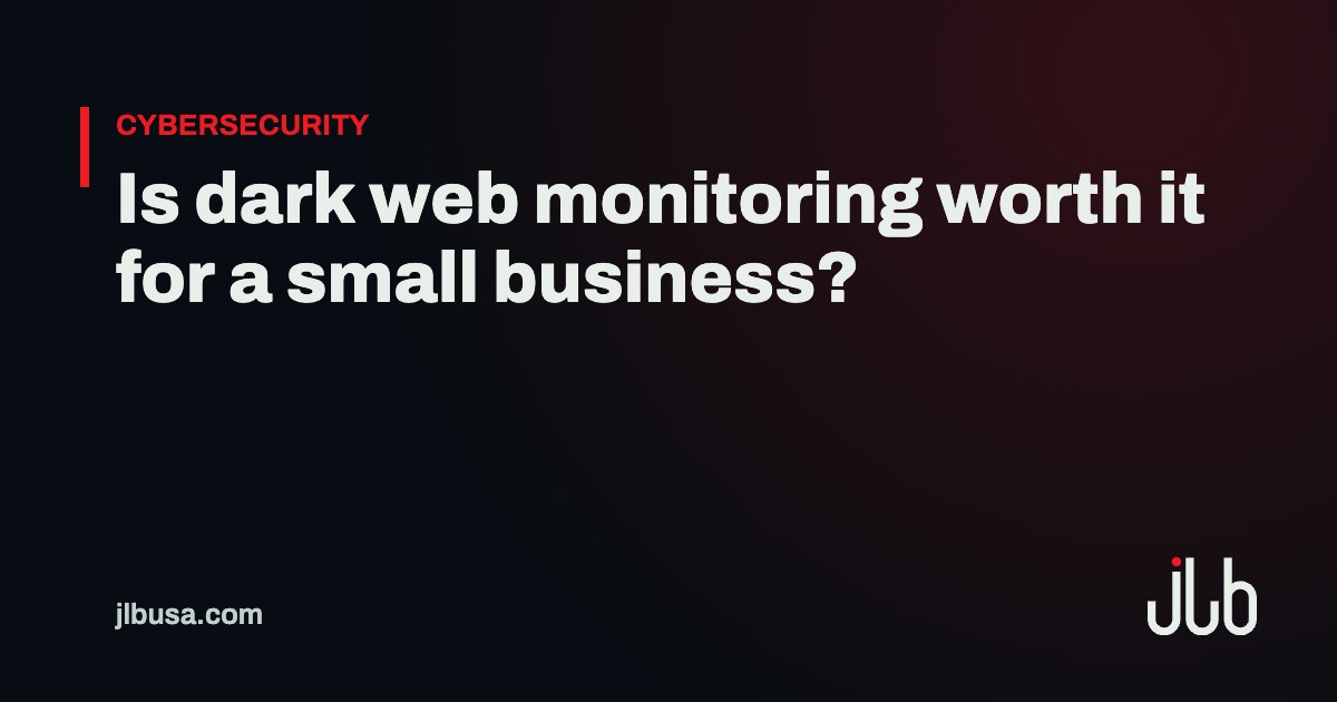 Is dark web monitoring worth it for a small business? | JLB USA