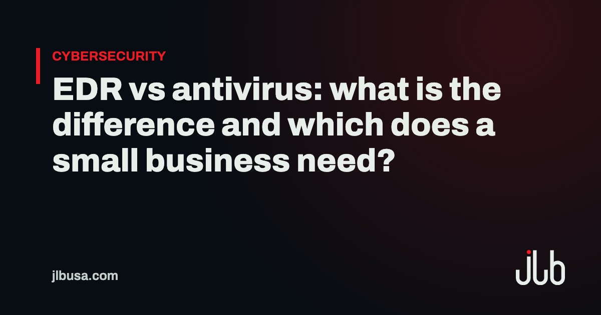 EDR vs antivirus: what is the difference and which does a small business need? | JLB USA