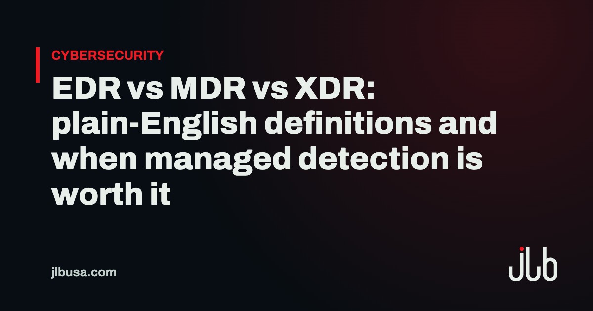 EDR vs MDR vs XDR: plain-English definitions and when managed detection is worth it | JLB USA