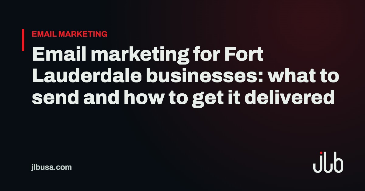 Email marketing for Fort Lauderdale businesses: what to send and how to get it delivered | JLB USA