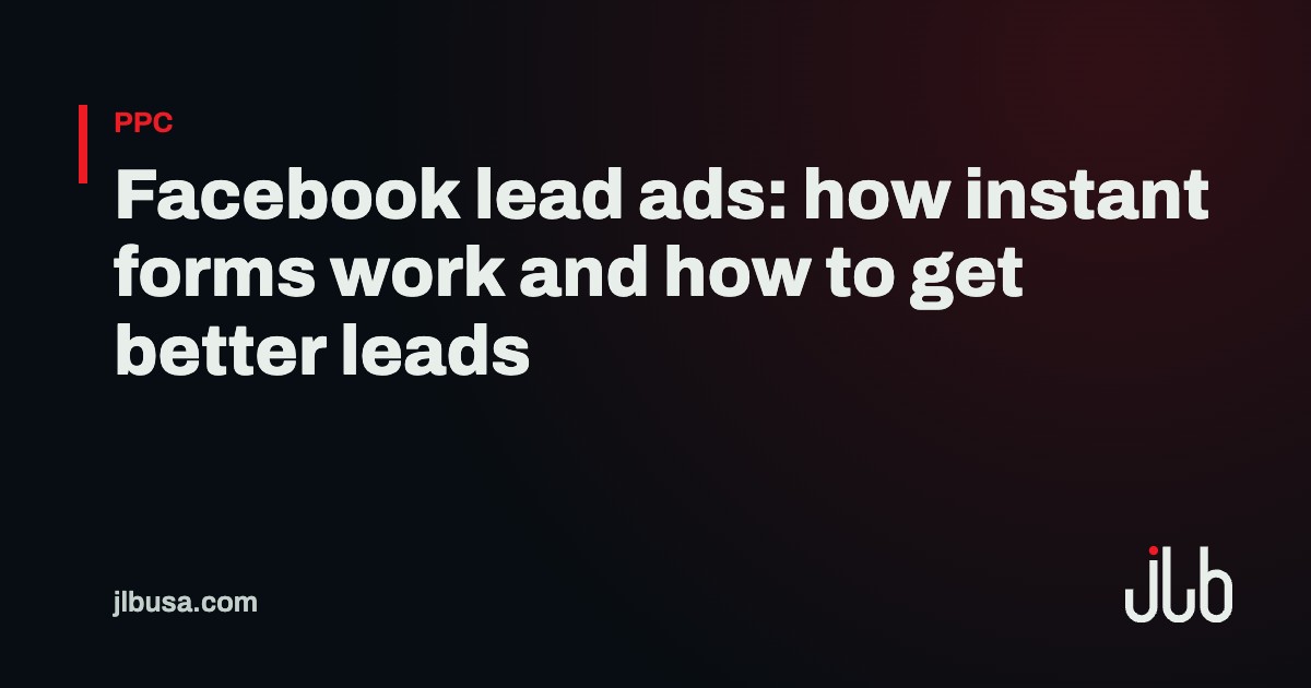 Facebook lead ads: how instant forms work and how to get better leads | JLB USA