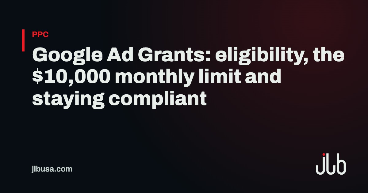 Google Ad Grants: eligibility, the $10,000 monthly limit and staying compliant | JLB USA