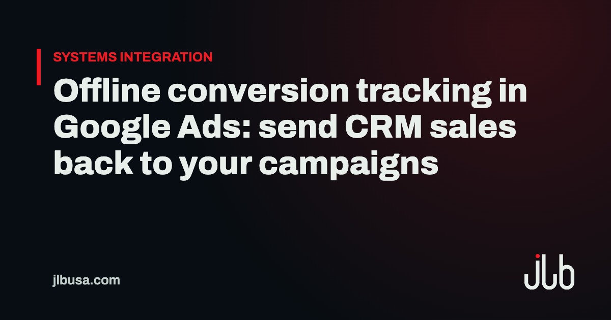 Offline conversion tracking in Google Ads: send CRM sales back to your campaigns | JLB USA