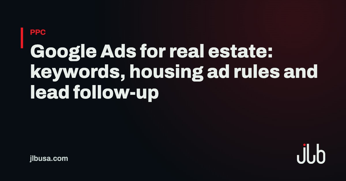 Google Ads for real estate: keywords, housing ad rules and lead follow-up | JLB USA