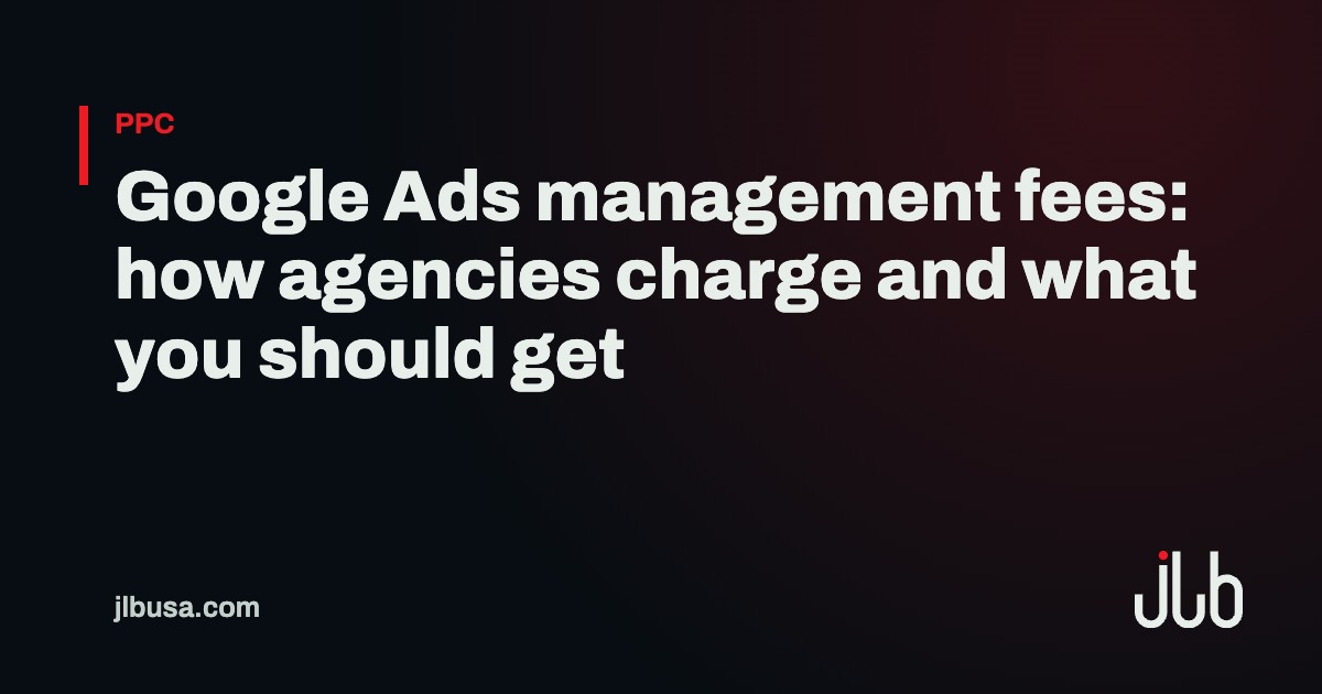 Google Ads management fees: how agencies charge and what you should get | JLB USA
