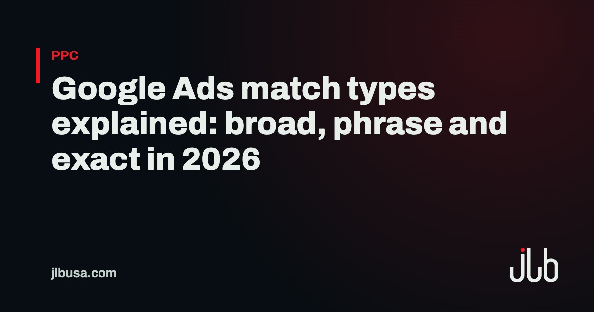Google Ads match types explained: broad, phrase and exact in 2026 | JLB USA