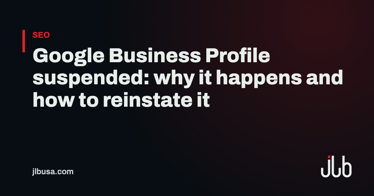 Google Business Profile suspended: why it happens and how to reinstate it | JLB USA