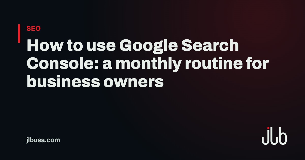 How to use Google Search Console: a monthly routine for business owners | JLB USA