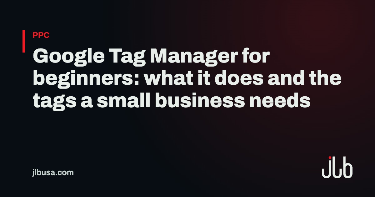 Google Tag Manager for beginners: what it does and the tags a small business needs | JLB USA