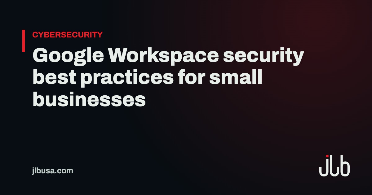 Google Workspace security best practices for small businesses | JLB USA