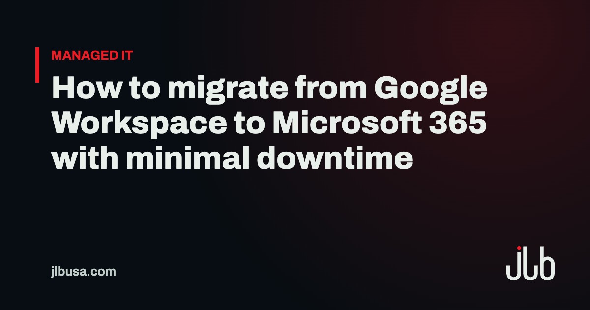 How to migrate from Google Workspace to Microsoft 365 with minimal downtime | JLB USA