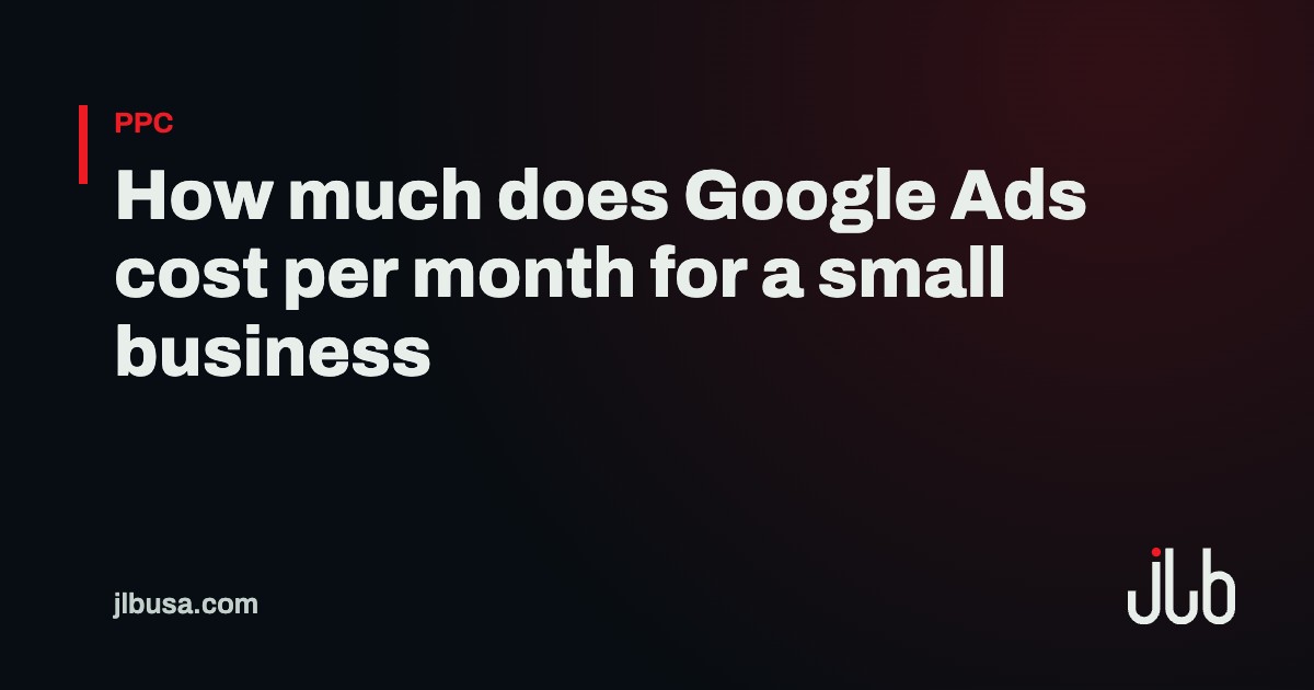 How much does Google Ads cost per month for a small business | JLB USA