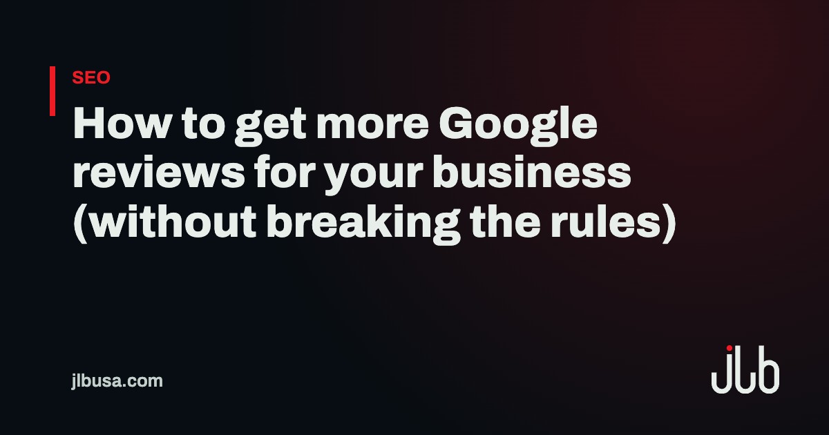How to get more Google reviews for your business (without breaking the rules) | JLB USA