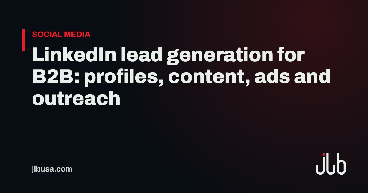 LinkedIn lead generation for B2B: profiles, content, ads and outreach | JLB USA