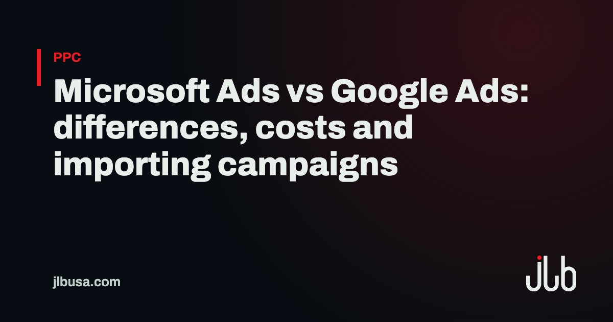 Microsoft Ads vs Google Ads: differences, costs and importing campaigns | JLB USA