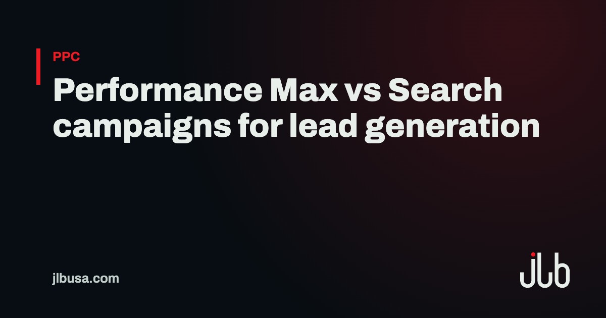 Performance Max vs Search campaigns for lead generation | JLB USA
