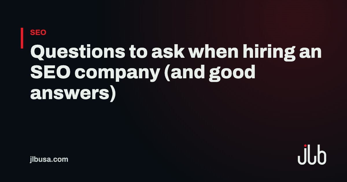 Questions to ask when hiring an SEO company (and good answers) | JLB USA