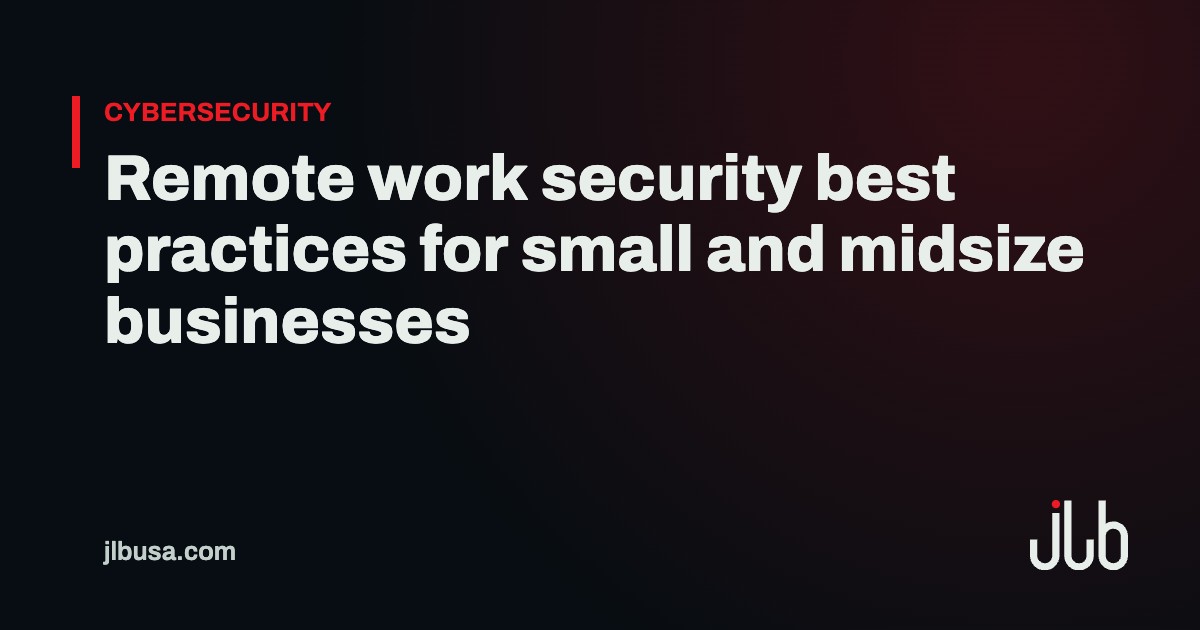 Remote work security best practices for small and midsize businesses | JLB USA