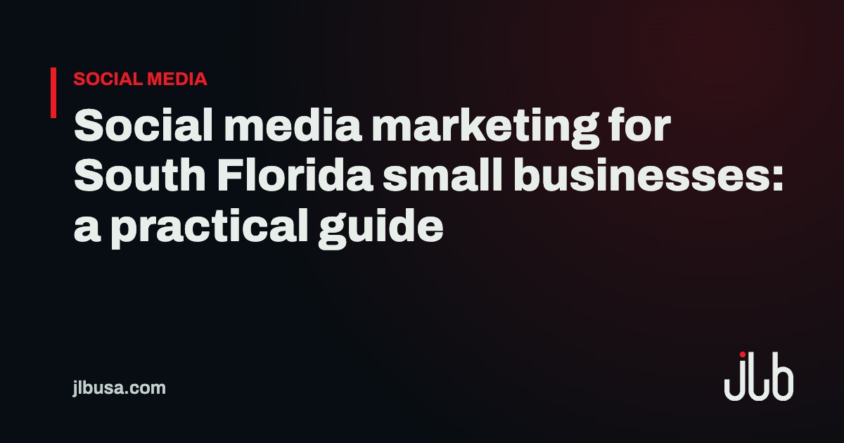 Social media marketing for South Florida small businesses: a practical guide | JLB USA