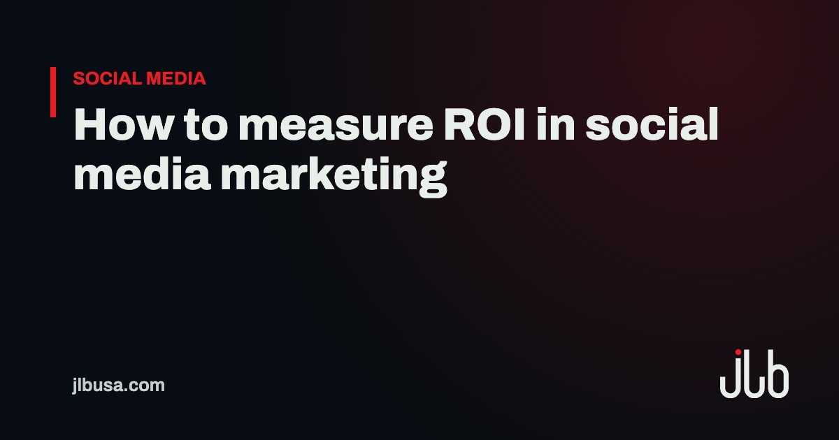 How to measure ROI in social media marketing | JLB USA