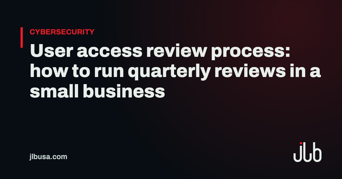 User access review process: how to run quarterly reviews in a small business | JLB USA