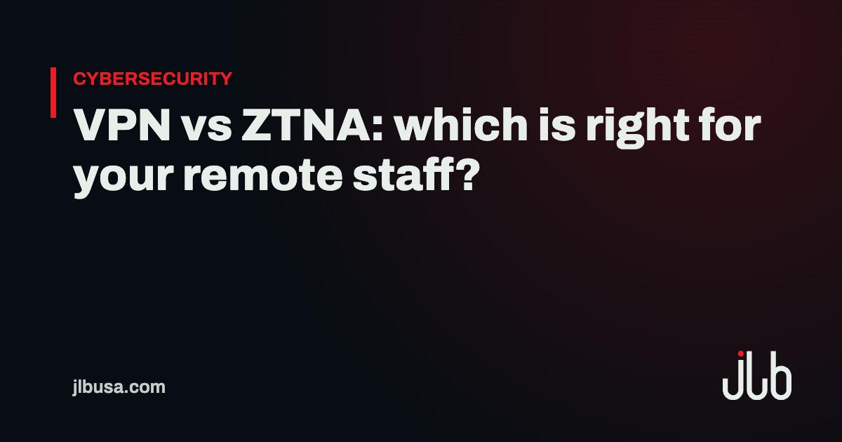 VPN vs ZTNA: which is right for your remote staff? | JLB USA