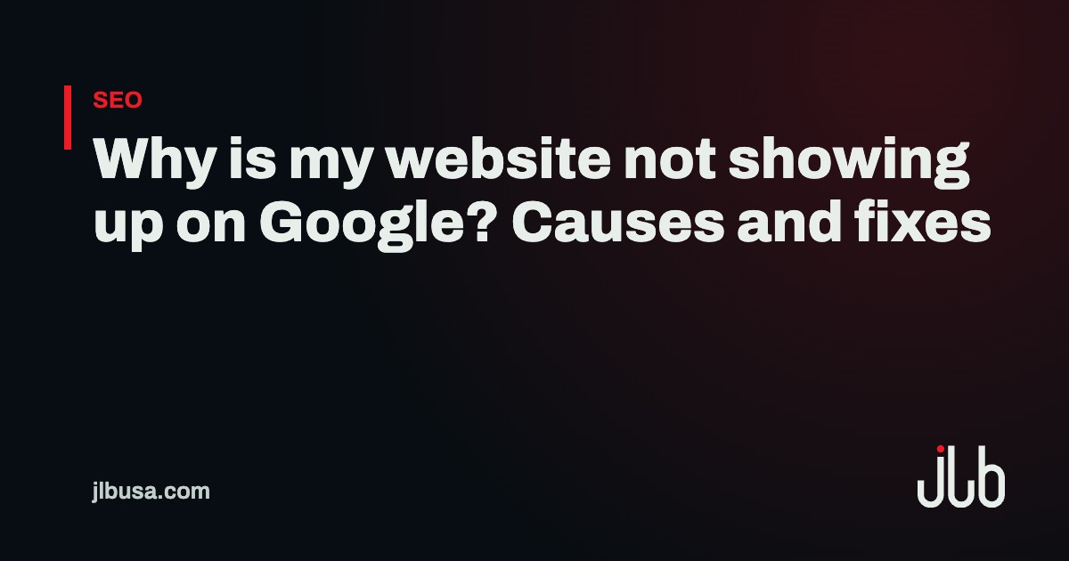 Why is my website not showing up on Google? Causes and fixes | JLB USA