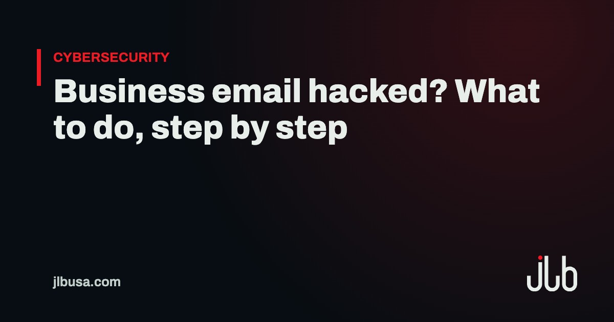 Business email hacked? What to do, step by step | JLB USA